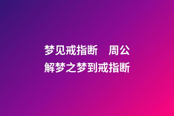 梦见戒指断　周公解梦之梦到戒指断